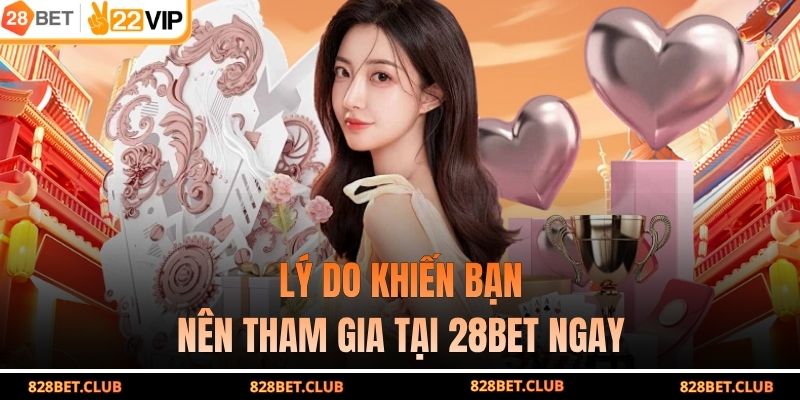 Lý do khiến bạn nên tham gia tại 28BET ngay